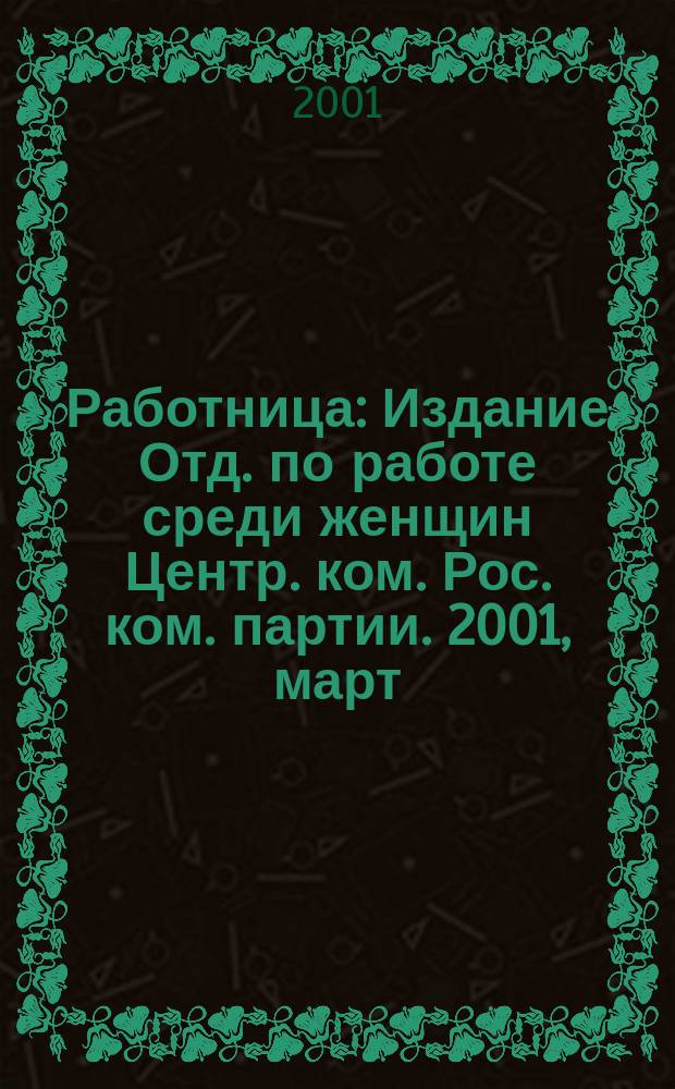 Работница : Издание Отд. по работе среди женщин Центр. ком. Рос. ком. партии. 2001, март