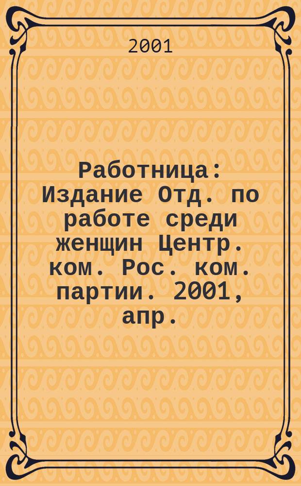 Работница : Издание Отд. по работе среди женщин Центр. ком. Рос. ком. партии. 2001, апр.