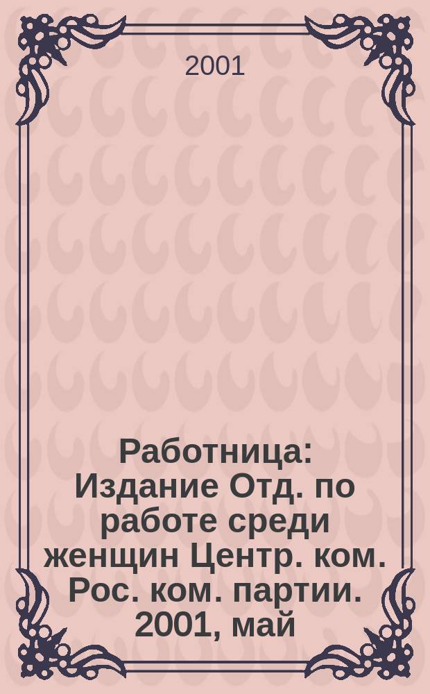 Работница : Издание Отд. по работе среди женщин Центр. ком. Рос. ком. партии. 2001, май