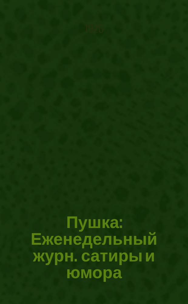 Пушка : Еженедельный журн. сатиры и юмора