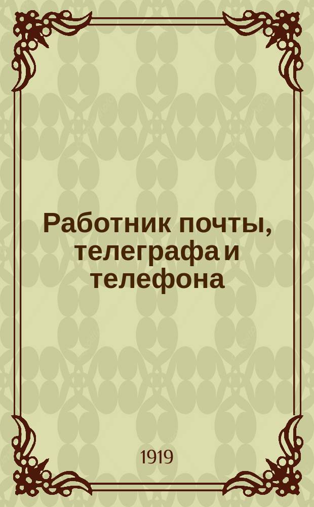 Работник почты, телеграфа и телефона : Орган Центр. совета Всерос. союза работников почты, телеграфа и телефона. 1919, №1(янв.)