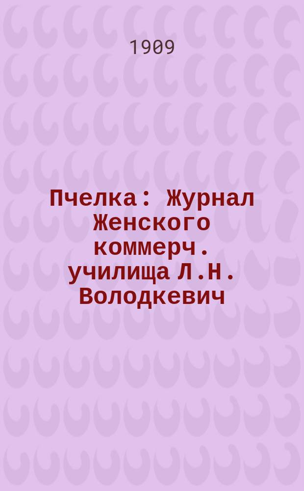 Пчелка : Журнал Женского коммерч. училища Л.Н. Володкевич
