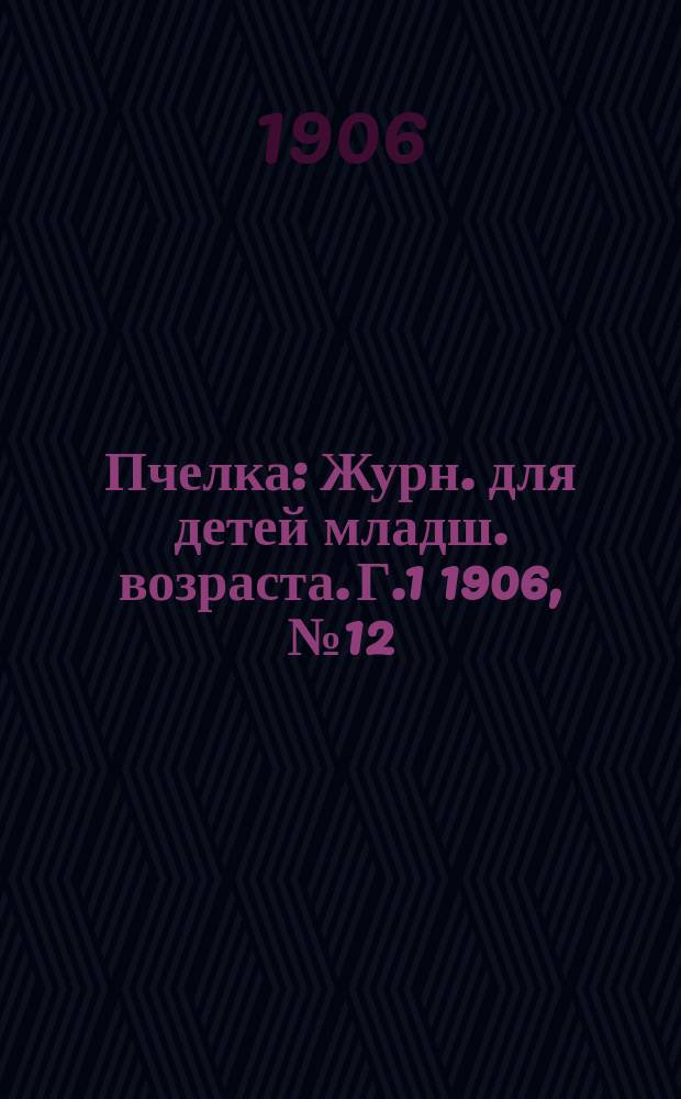 Пчелка : Журн. для детей младш. возраста. Г.1 1906, №12