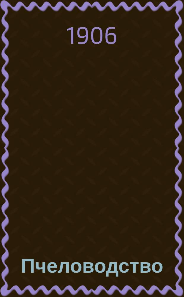 Пчеловодство : Ежемес. журнал. Г.6 1906, №1