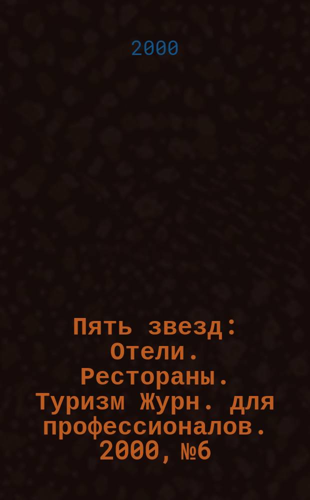 Пять звезд : Отели. Рестораны. Туризм Журн. для профессионалов. 2000, №6