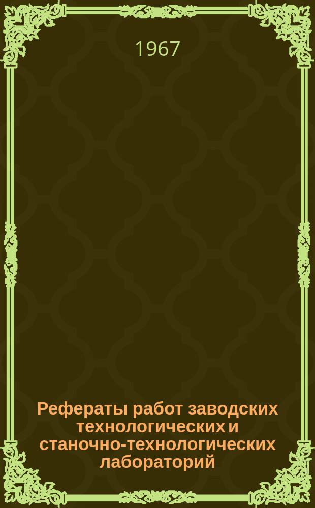 Рефераты работ заводских технологических и станочно-технологических лабораторий. Вып.6 : 1964/1965
