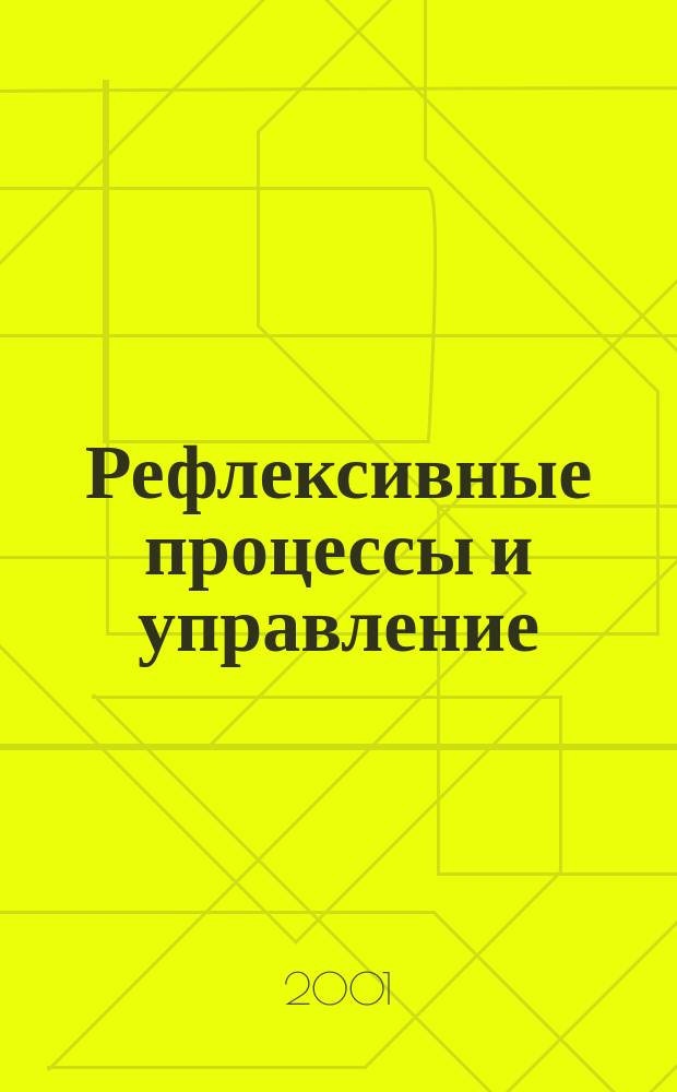 Рефлексивные процессы и управление : Междунар. науч.-практ. междисциплинар. журн. Т.1, №1(июль/дек.)