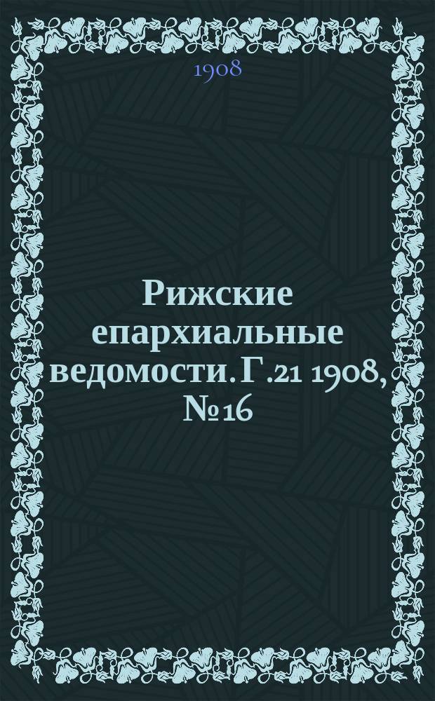 Рижские епархиальные ведомости. Г.21 1908, №16