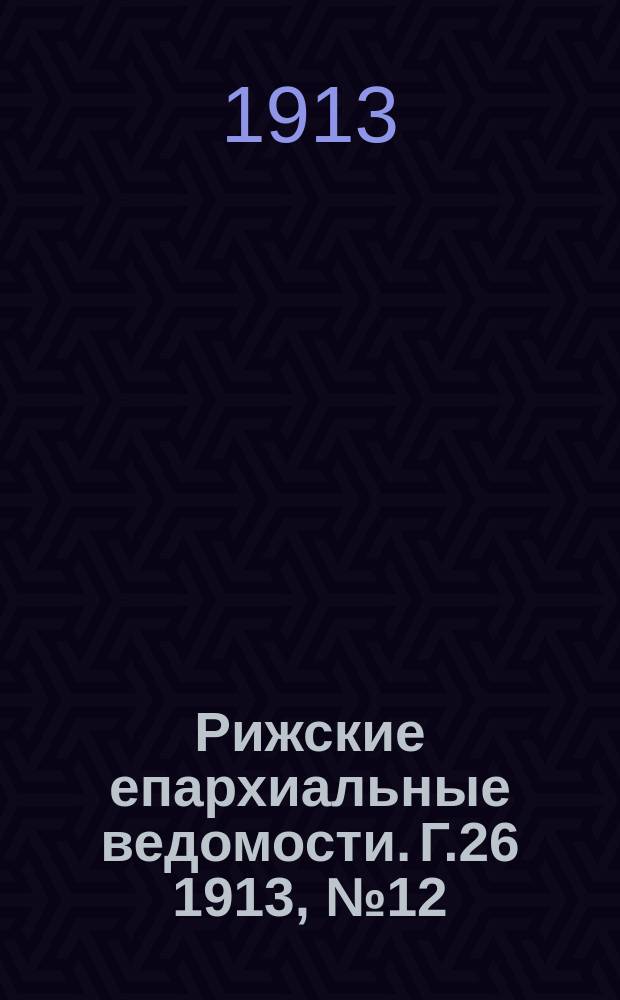 Рижские епархиальные ведомости. Г.26 1913, №12/13