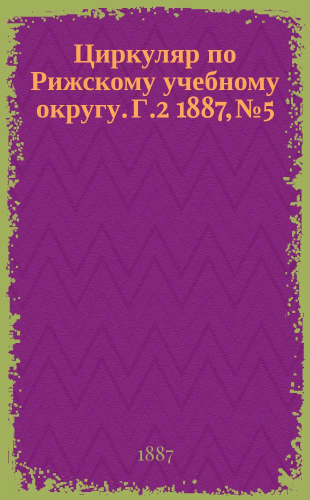 Циркуляр по Рижскому учебному округу. Г.2 1887, №5