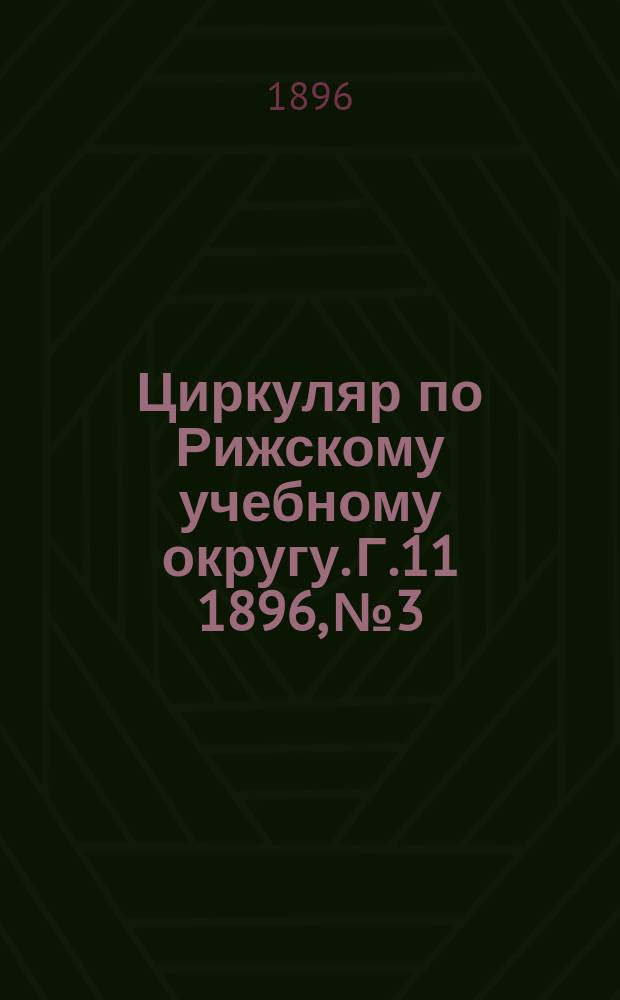 Циркуляр по Рижскому учебному округу. Г.11 1896, №3