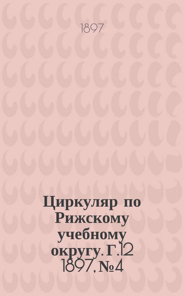 Циркуляр по Рижскому учебному округу. Г.12 1897, №4