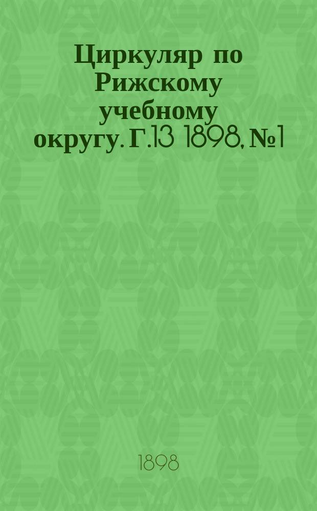 Циркуляр по Рижскому учебному округу. Г.13 1898, №1