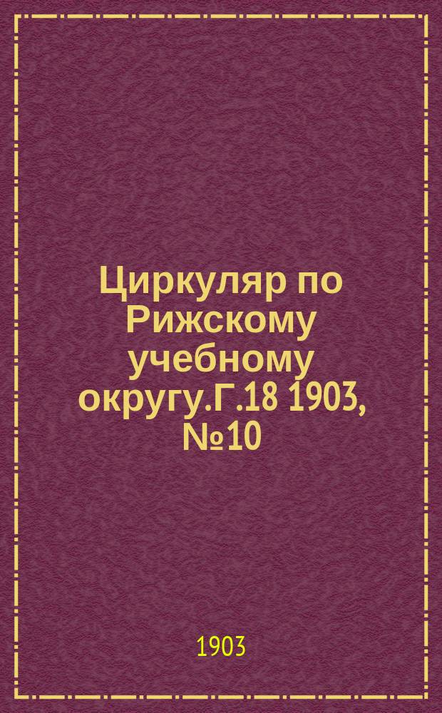 Циркуляр по Рижскому учебному округу. Г.18 1903, №10