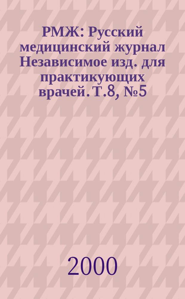 РМЖ : Русский медицинский журнал Независимое изд. для практикующих врачей. Т.8, №5(106)