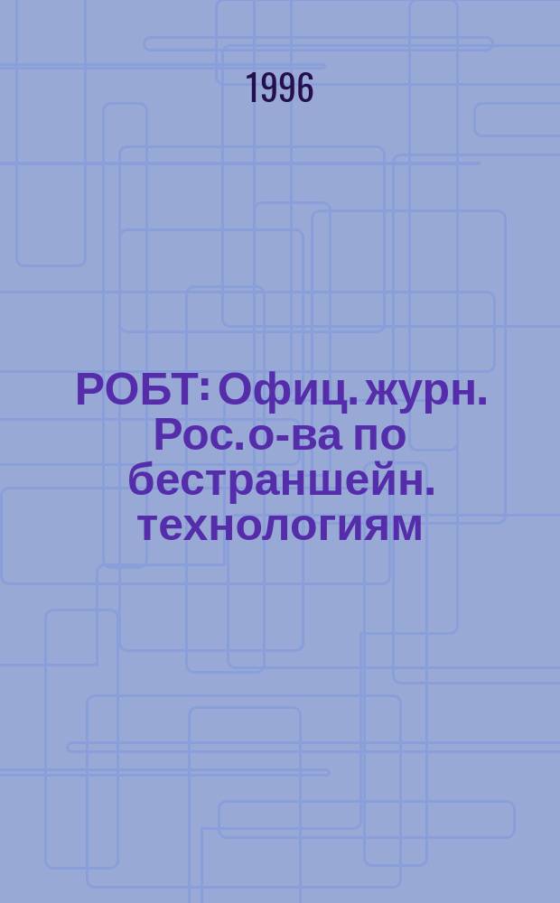 РОБТ : Офиц. журн. Рос. о-ва по бестраншейн. технологиям