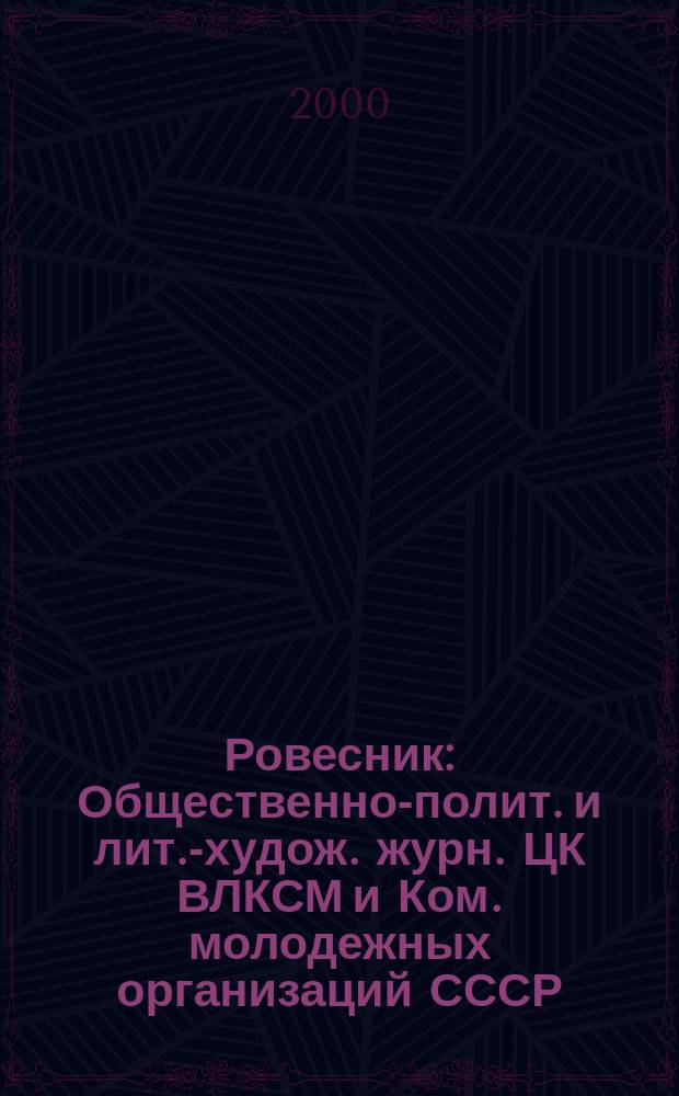 Ровесник : Общественно-полит. и лит.-худож. журн. ЦК ВЛКСМ и Ком. молодежных организаций СССР. 2000, №7(457)