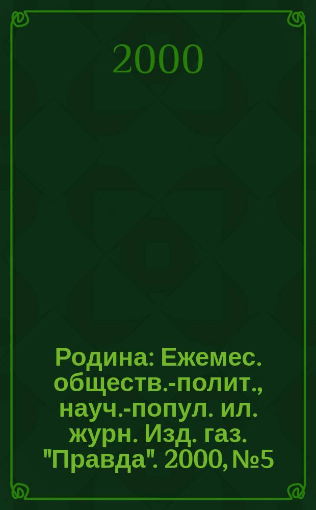 Родина : Ежемес. обществ.-полит., науч.-попул. ил. журн. Изд. газ. "Правда". 2000, №5