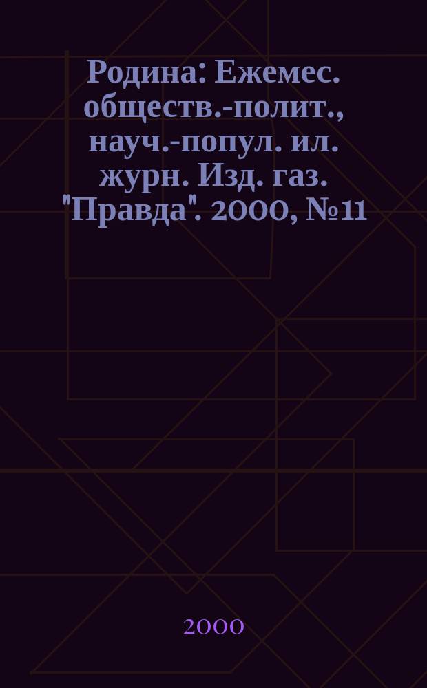 Родина : Ежемес. обществ.-полит., науч.-попул. ил. журн. Изд. газ. "Правда". 2000, №11