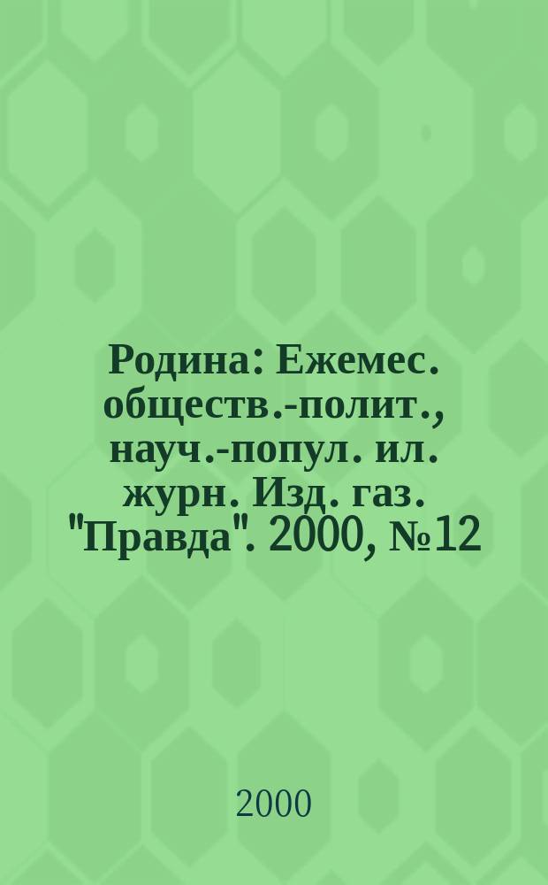 Родина : Ежемес. обществ.-полит., науч.-попул. ил. журн. Изд. газ. "Правда". 2000, №12