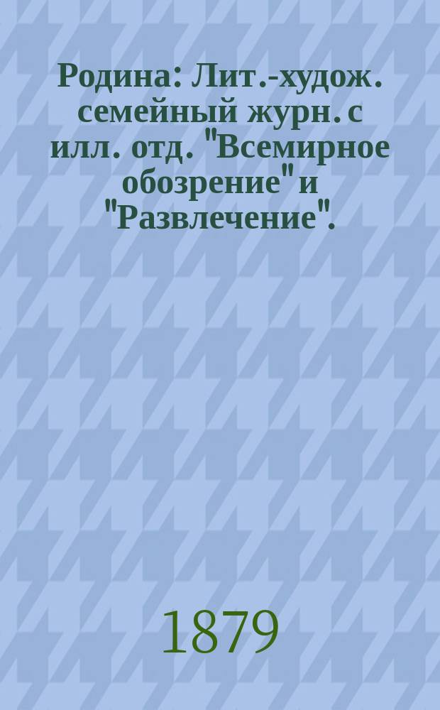 Родина : Лит.-худож. семейный журн. с илл. отд. "Всемирное обозрение" и "Развлечение" ..