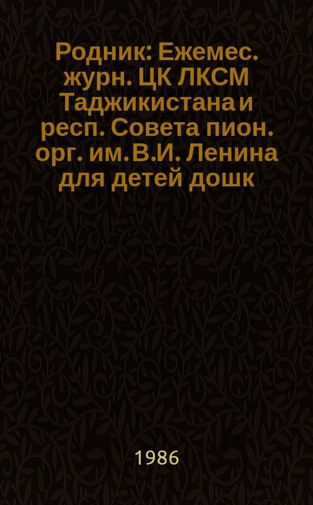Родник : Ежемес. журн. ЦК ЛКСМ Таджикистана и респ. Совета пион. орг. им. В.И. Ленина для детей дошк. и мл. возраста