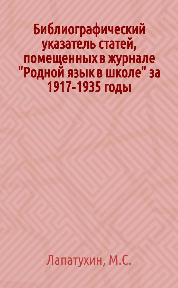 Библиографический указатель статей, помещенных в журнале "Родной язык в школе" за 1917-1935 годы. Вып.1 : Лингвистика. Методика и опыт