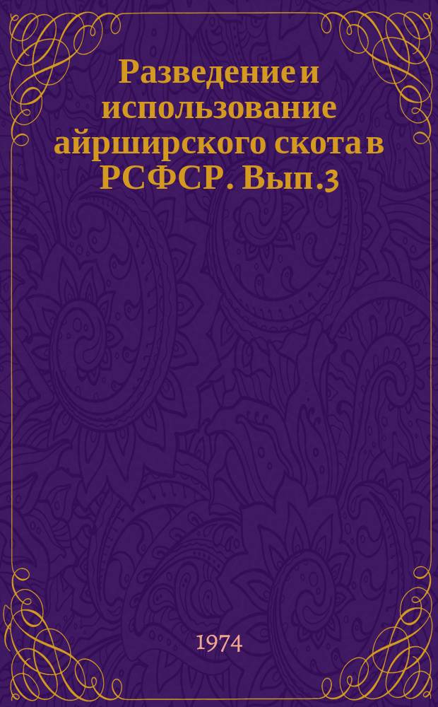 Разведение и использование айрширского скота в РСФСР. Вып.3 : Материалы V сессии Совета по племенной работе с айрширской породой крупного рогатого скота, состоявшейся 19 - 20 окт. 1972 г. в г. Волхове