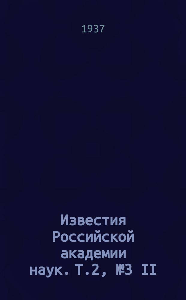 Известия Российской академии наук. [Т.2], №3[II] : Материалы сессии физической группы Академии наук СССР, посвященной вопросам структуры и свойств жидкостей 13-15 марта 1937 года, Москва