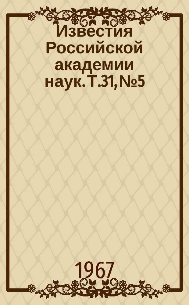 Известия Российской академии наук. Т.31, №5 : Материалы III Всесоюзного симпозиума по физике тонких ферромагнитных пленок. (Киев, 17-23 июня 1966 года)