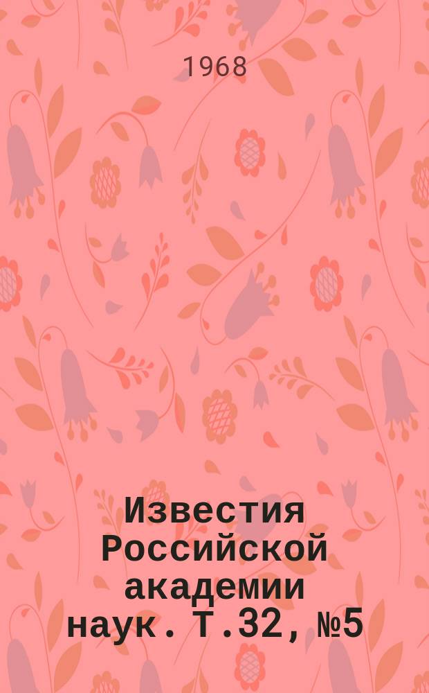Известия Российской академии наук. Т.32, №5 : Материалы XVIII Ежегодного совещания по ядерной спектроскопии и структуре атомного ядра. (Рига, 25 января-2 февраля 1968 года)