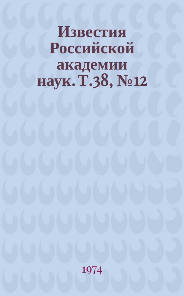 Известия Российской академии наук. Т.38, №12 : Материалы XXIV Ежегодного совещания по ядерной спектроскопии и структуре атомного ядра. (Харьков, 29 января-1 февраля 1974 года)