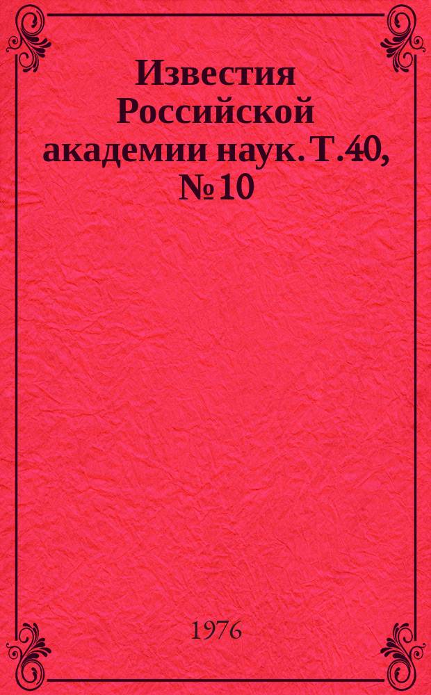 Известия Российской академии наук. Т.40, №10 : Материалы XXVI Ежегодного совещания по ядерной спектроскопии и структуре атомного ядра. (Баку, 3-6 февраля 1976 года)