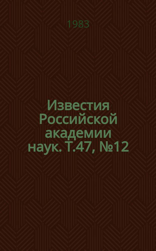 Известия Российской академии наук. Т.47, №12 : Материалы Всесоюзного семинара "Оптическое детектирование магнитных резонансов в твердых телах" (Телави, апрель 1983 года). Материалы XI Всесоюзной конференции по когерентной и нелинейной оптике. (Ереван, 22-25 ноября 1982 года)