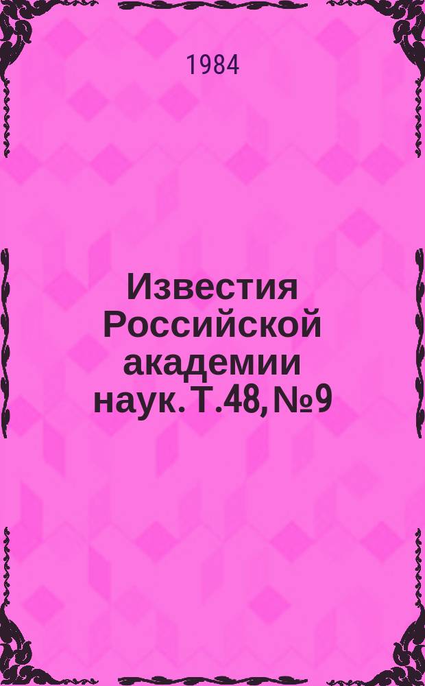 Известия Российской академии наук. Т.48, №9 : Материалы Всесоюзного симпозиума "Электронная микроскопия и электронография в исследовании образования, структуры и свойств твердых тел" (Звенигород, май 1983). Материалы IV Всесоюзной конференции "Оптика лазеров". (Ленинград, январь 1984 года). Материалы XXXIV Всесоюзного совещания по ядерной спектроскопии и структуре атомного ядра. (Алма-Ата, апрель 1984 года)