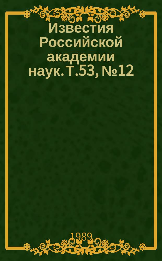 Известия Российской академии наук. Т.53, №12 : Материалы IV Всесоюзного симпозиума "Световое эхо и пути его практических применений" (Куйбышев, май 1989 года). Материалы XXXIX Всесоюзного совещания по ядерной спектроскопии и структуре атомного ядра (Ташкент, апрель 1989 года) : (Окончание)