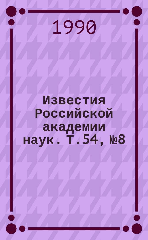 Известия Российской академии наук. Т.54, №8 : Материалы V Международной конференции "Перестраиваемые лазеры" (Иркутск, 20-22 сентября 1989 года). Материалы Всесоюзного семинара "Предельная прочность прозрачных оптических материалов к лазерному излучению". Материалы Международной конференции "Лазеры и медицина" (Ташкент, 10-13 октябрь 1989 года)