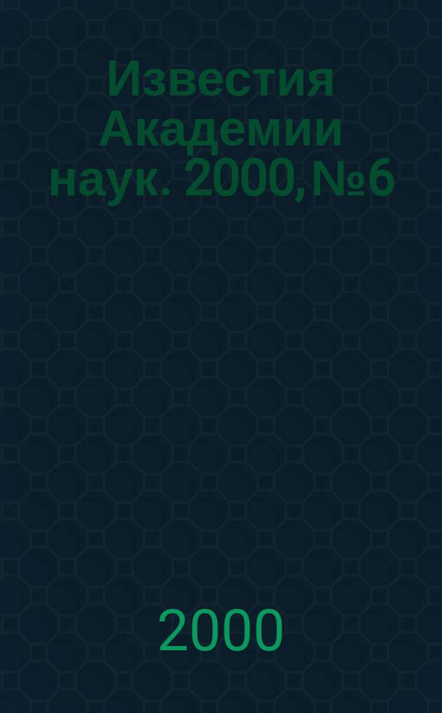 Известия Академии наук. 2000, №6