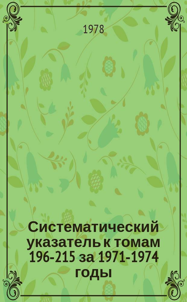 Систематический указатель к томам 196-215 за 1971-1974 годы