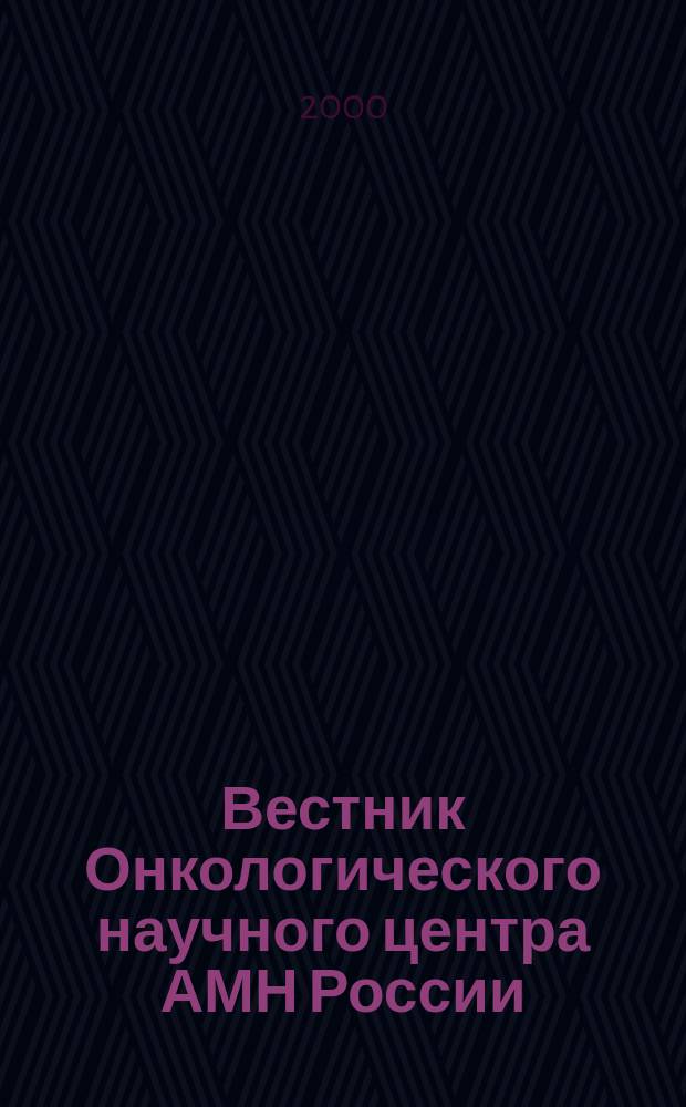 Вестник Онкологического научного центра АМН России : Ежекварт. науч.-практ. журн. 2000, №4