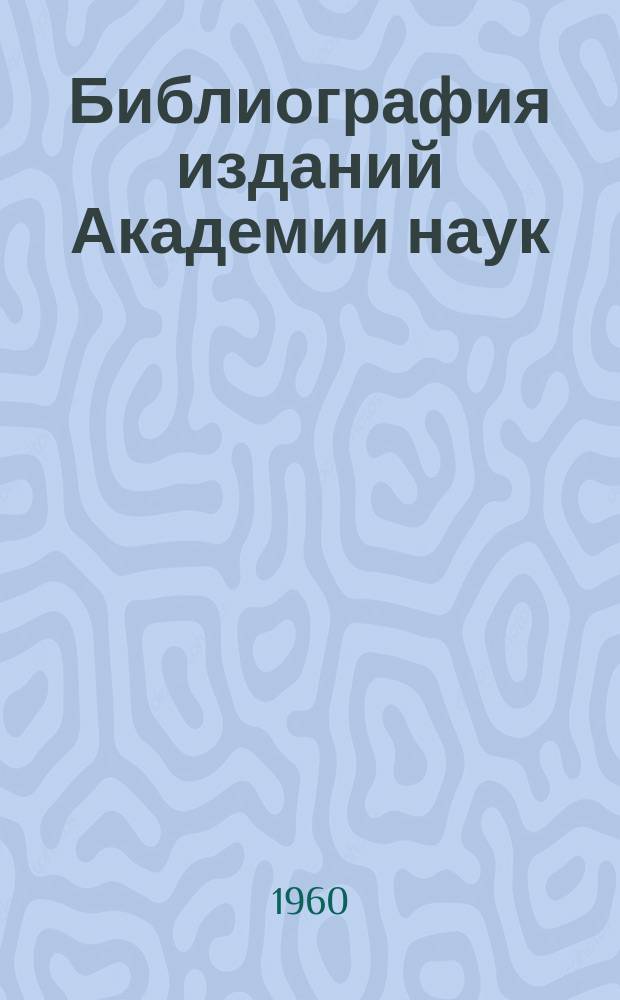 Библиография изданий Академии наук : Ежегодник. Т.3 : Издания, вышедшие из печати в 1958 году