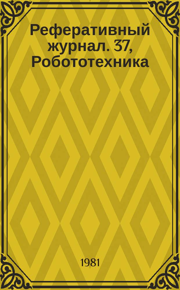 Реферативный журнал. 37, Робототехника : Отд. вып