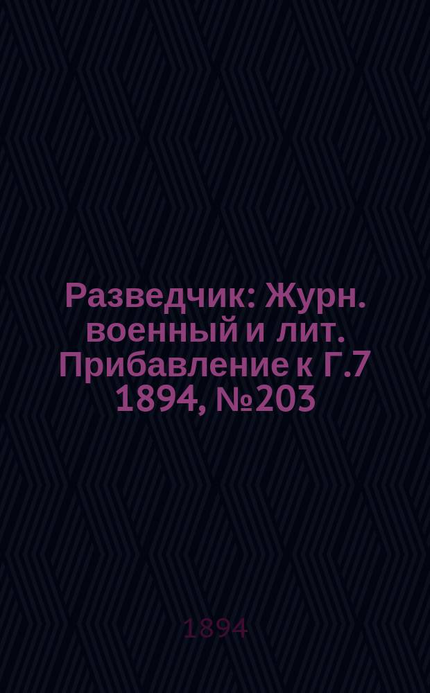 Разведчик : Журн. военный и лит. Прибавление к Г.7 1894, №203