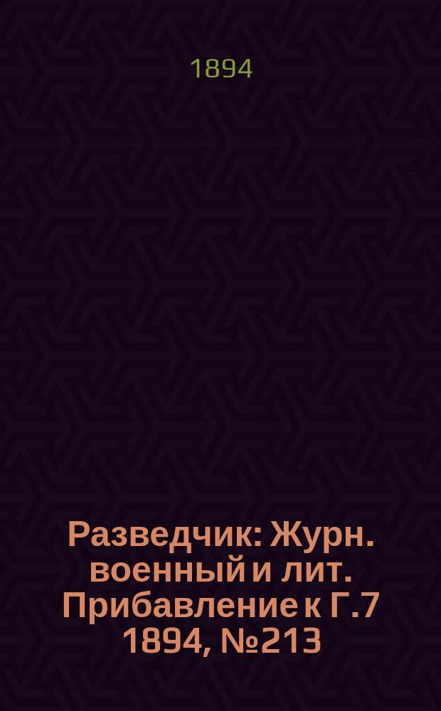 Разведчик : Журн. военный и лит. Прибавление к Г.7 1894, №213