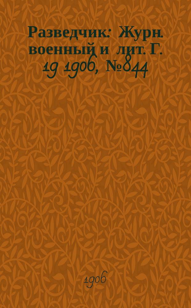 Разведчик : Журн. военный и лит. Г. 19 1906, № 844