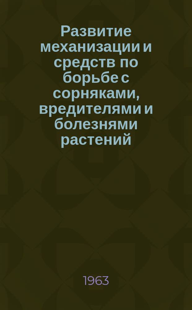 Развитие механизации и средств по борьбе с сорняками, вредителями и болезнями растений. Вып.1 : Материалы Объединенного заседания Научно-технического совета Всесоюзного объединения Совета Министров СССР «Союзсельхозтехника», Научно-технического совета Министерства сельского хозяйства СССР и Технико-экономического совета Государственного Комитета Совета Министров СССР по автоматизации и машиностроению (март 1962 г.)