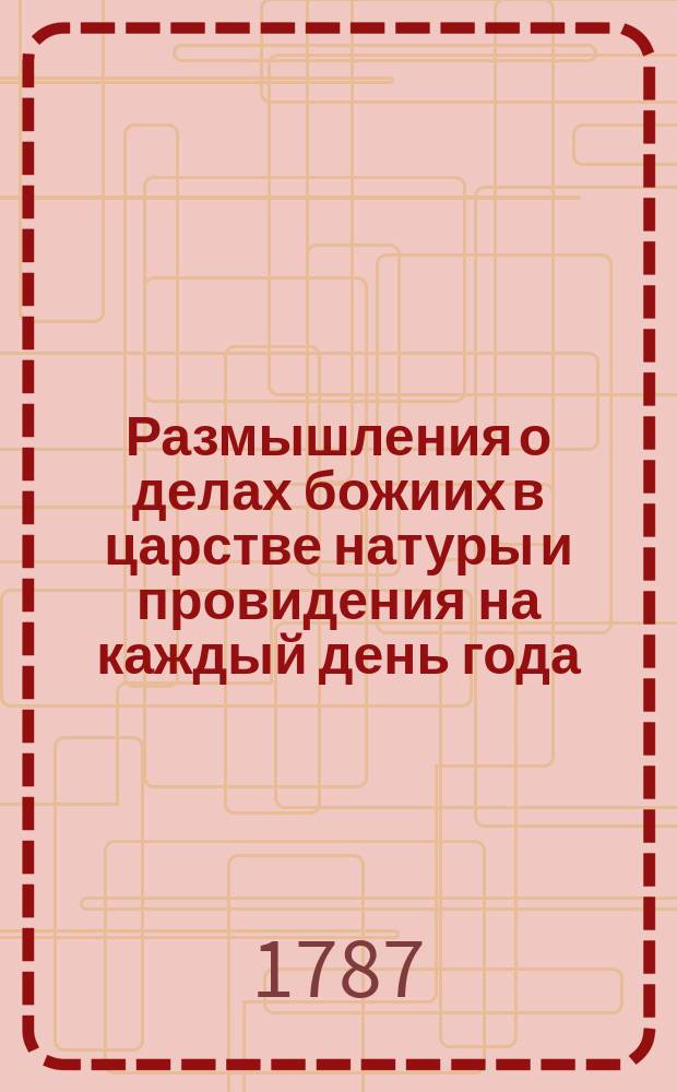 Размышления о делах божиих в царстве натуры и провидения на каждый день года : издание периодическое : Пер. с нем. яз