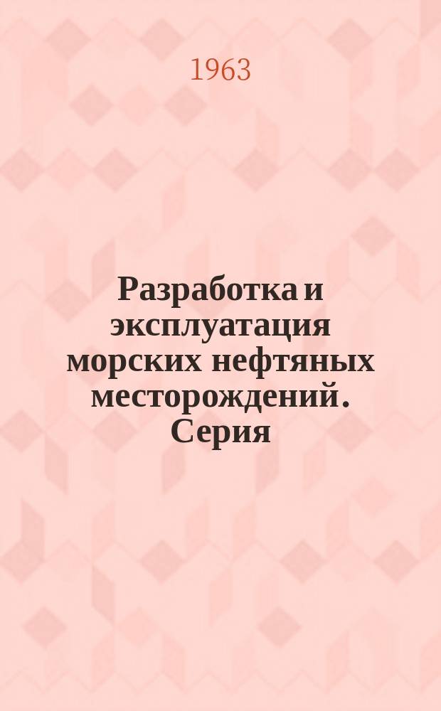 Разработка и эксплуатация морских нефтяных месторождений. Серия: "Нефтедобывающая промышленность" : Науч.-техн. сб