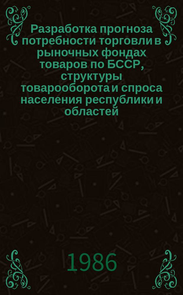 Разработка прогноза потребности торговли в рыночных фондах товаров по БССР, структуры товарооборота и спроса населения республики и областей