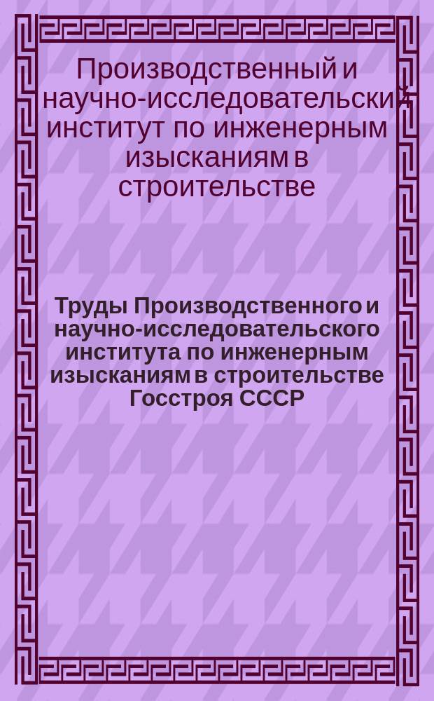 Труды Производственного и научно-исследовательского института по инженерным изысканиям в строительстве Госстроя СССР